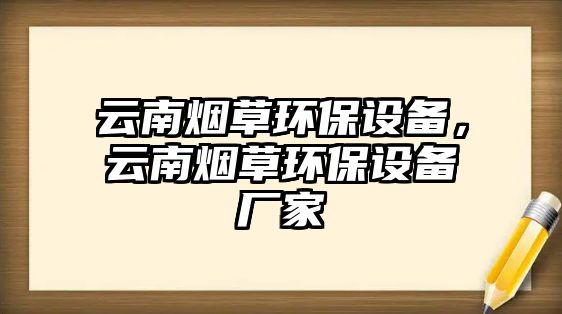 云南煙草環(huán)保設(shè)備，云南煙草環(huán)保設(shè)備廠家