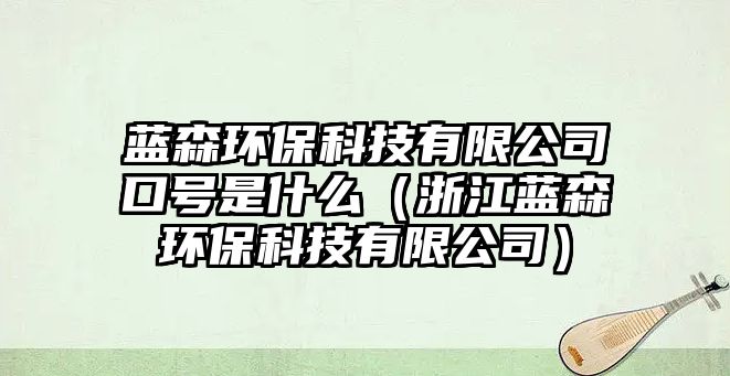 藍(lán)森環(huán)?？萍加邢薰究谔?hào)是什么（浙江藍(lán)森環(huán)保科技有限公司）