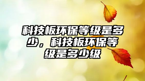 科技板環(huán)保等級是多少，科技板環(huán)保等級是多少級