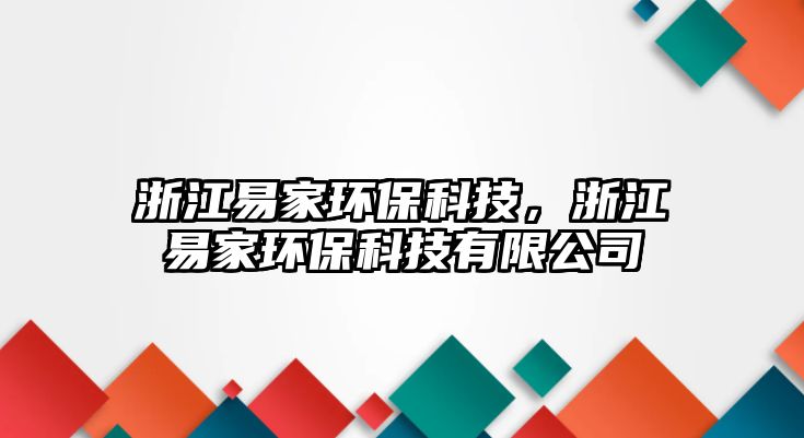 浙江易家環(huán)?？萍?，浙江易家環(huán)保科技有限公司