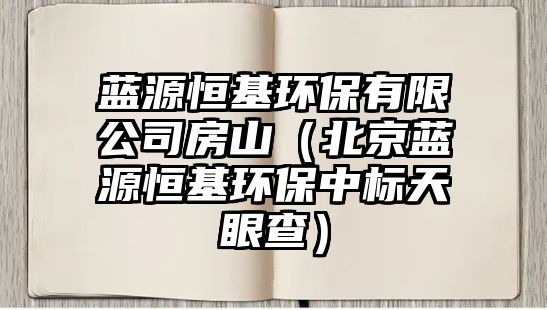 藍源恒基環(huán)保有限公司房山（北京藍源恒基環(huán)保中標天眼查）