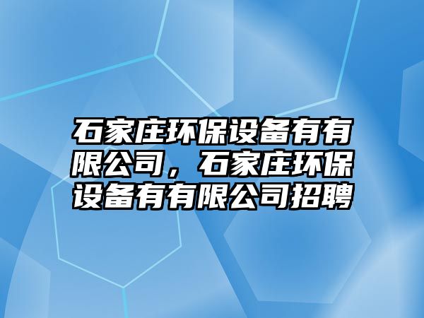 石家莊環(huán)保設備有有限公司，石家莊環(huán)保設備有有限公司招聘