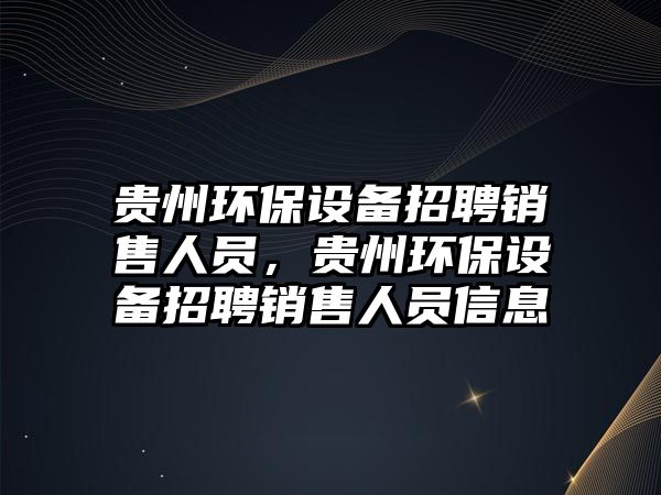 貴州環(huán)保設備招聘銷售人員，貴州環(huán)保設備招聘銷售人員信息