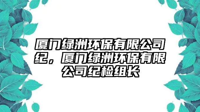 廈門綠洲環(huán)保有限公司紀(jì)，廈門綠洲環(huán)保有限公司紀(jì)檢組長