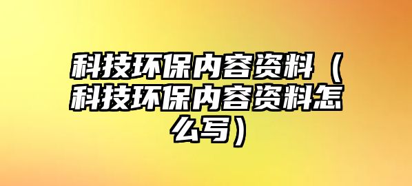 科技環(huán)保內(nèi)容資料（科技環(huán)保內(nèi)容資料怎么寫）