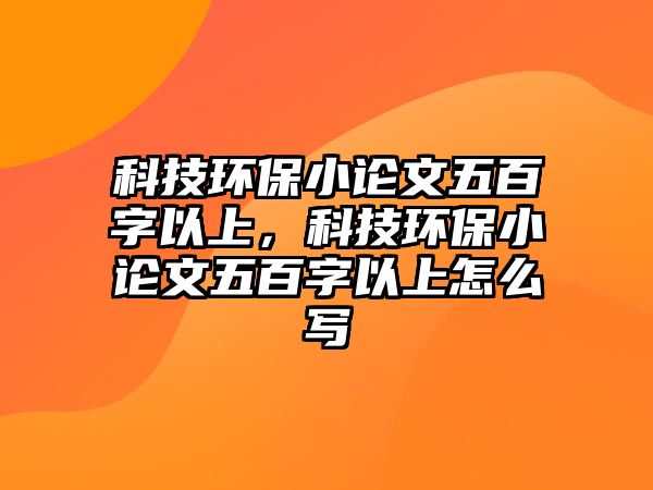 科技環(huán)保小論文五百字以上，科技環(huán)保小論文五百字以上怎么寫(xiě)