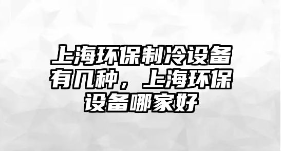 上海環(huán)保制冷設備有幾種，上海環(huán)保設備哪家好