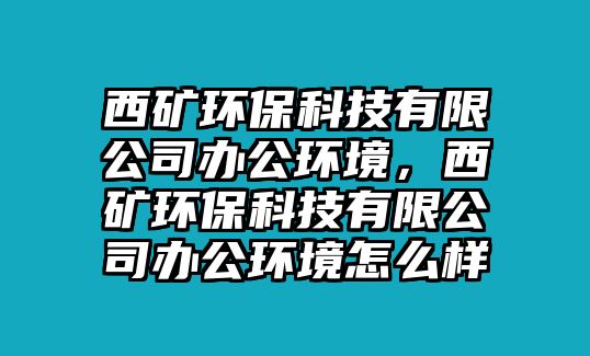 西礦環(huán)?？萍加邢薰巨k公環(huán)境，西礦環(huán)?？萍加邢薰巨k公環(huán)境怎么樣