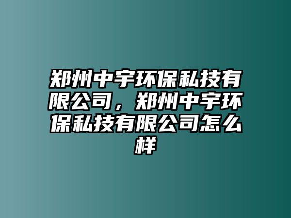 鄭州中宇環(huán)保私技有限公司，鄭州中宇環(huán)保私技有限公司怎么樣