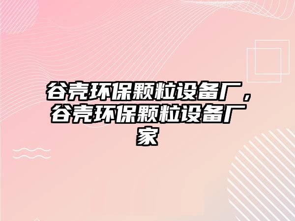 谷殼環(huán)保顆粒設備廠，谷殼環(huán)保顆粒設備廠家