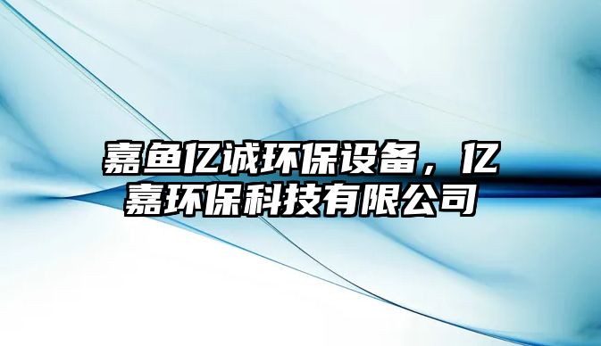 嘉魚億誠環(huán)保設(shè)備，億嘉環(huán)保科技有限公司