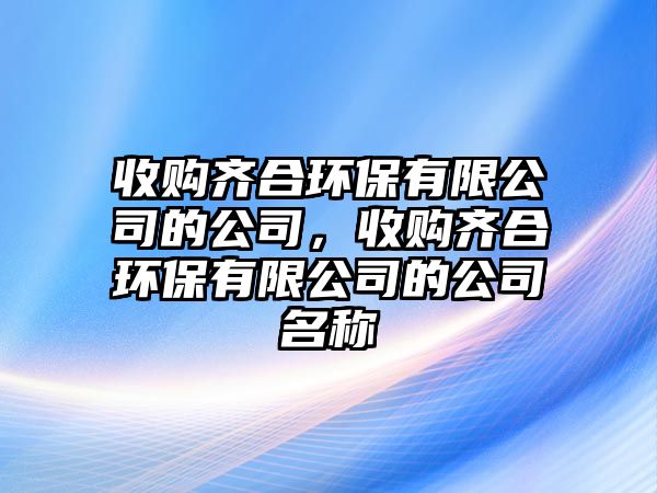 收購(gòu)齊合環(huán)保有限公司的公司，收購(gòu)齊合環(huán)保有限公司的公司名稱