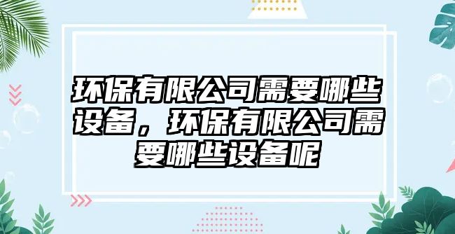 環(huán)保有限公司需要哪些設備，環(huán)保有限公司需要哪些設備呢