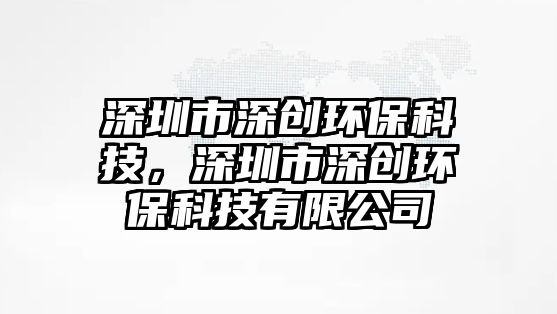 深圳市深創(chuàng)環(huán)?？萍迹钲谑猩顒?chuàng)環(huán)?？萍加邢薰? class=