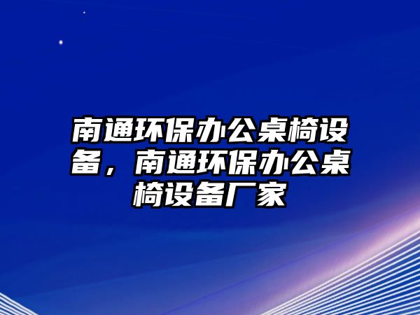 南通環(huán)保辦公桌椅設(shè)備，南通環(huán)保辦公桌椅設(shè)備廠家