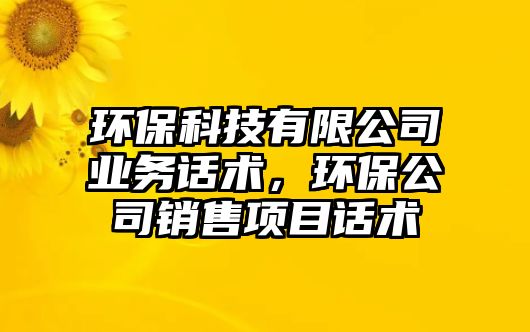 環(huán)保科技有限公司業(yè)務話術，環(huán)保公司銷售項目話術