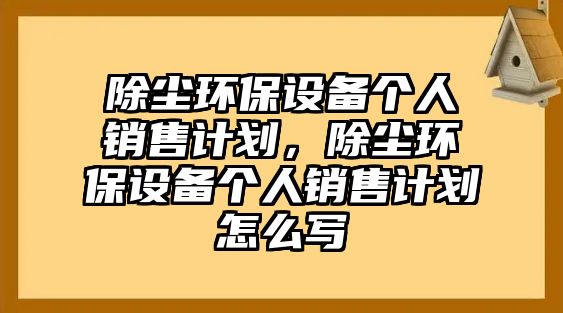 除塵環(huán)保設備個人銷售計劃，除塵環(huán)保設備個人銷售計劃怎么寫