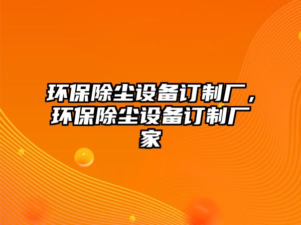 環(huán)保除塵設備訂制廠，環(huán)保除塵設備訂制廠家