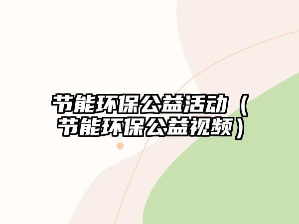 節(jié)能環(huán)保公益活動（節(jié)能環(huán)保公益視頻）