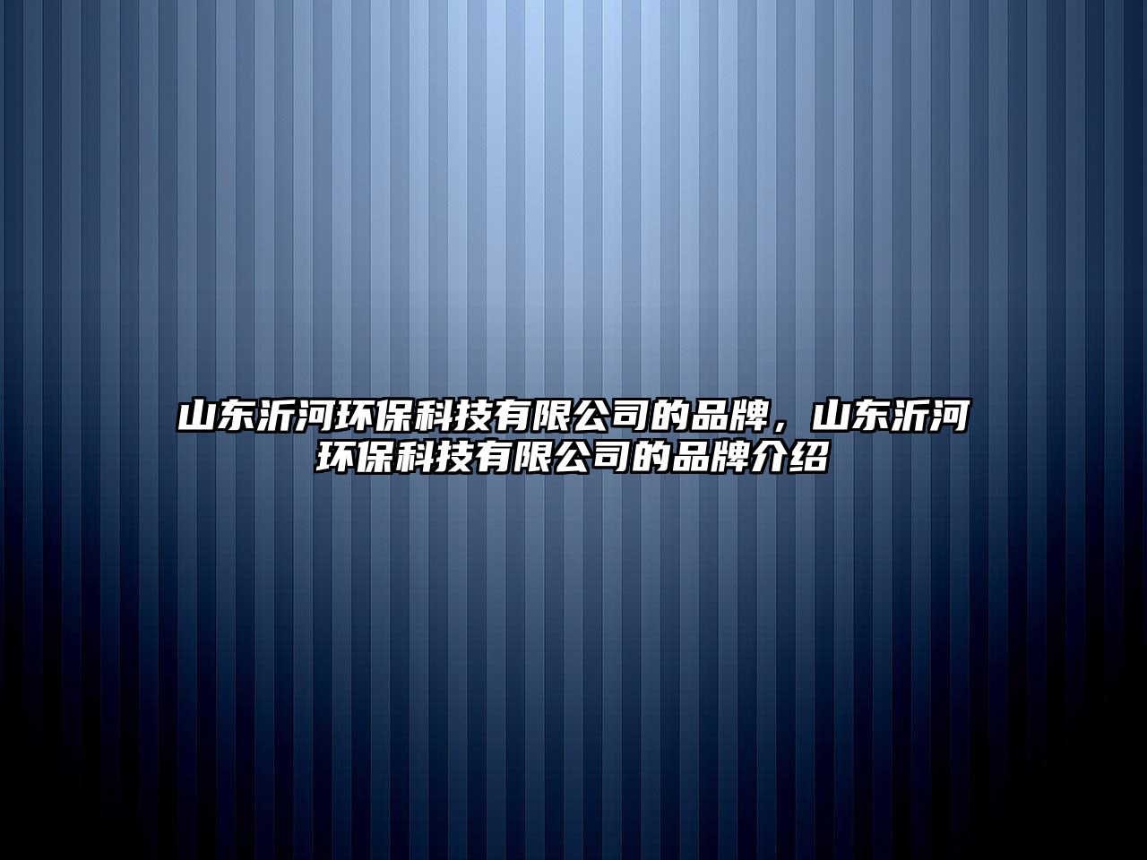 山東沂河環(huán)保科技有限公司的品牌，山東沂河環(huán)保科技有限公司的品牌介紹