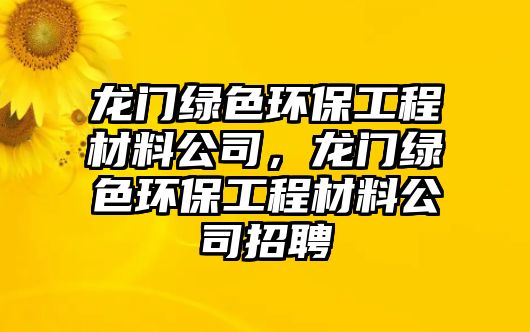 龍門綠色環(huán)保工程材料公司，龍門綠色環(huán)保工程材料公司招聘