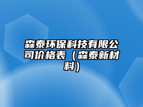 森泰環(huán)?？萍加邢薰緝r(jià)格表（森泰新材料）