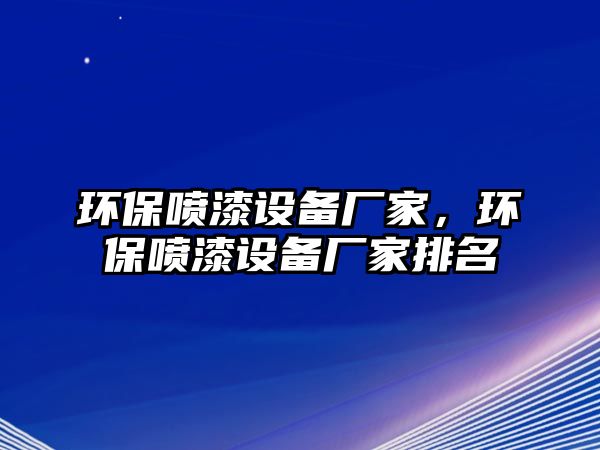 環(huán)保噴漆設(shè)備廠家，環(huán)保噴漆設(shè)備廠家排名