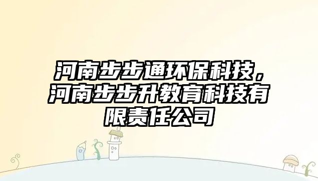 河南步步通環(huán)保科技，河南步步升教育科技有限責(zé)任公司