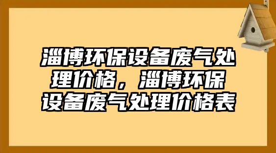 淄博環(huán)保設(shè)備廢氣處理價格，淄博環(huán)保設(shè)備廢氣處理價格表