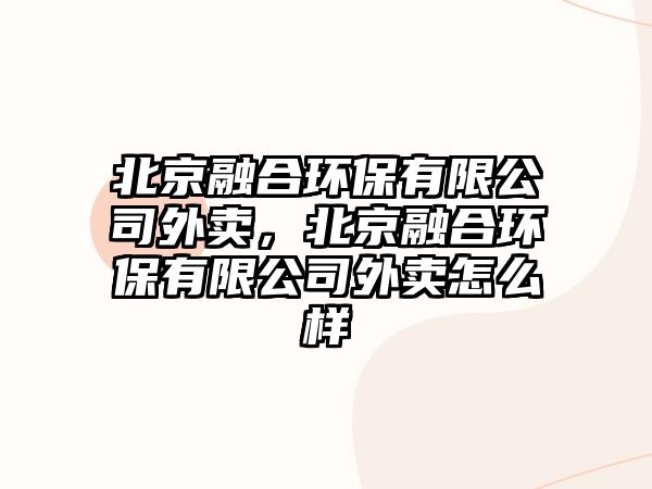 北京融合環(huán)保有限公司外賣，北京融合環(huán)保有限公司外賣怎么樣