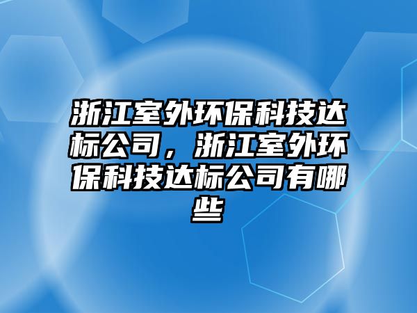 浙江室外環(huán)保科技達標公司，浙江室外環(huán)?？萍歼_標公司有哪些