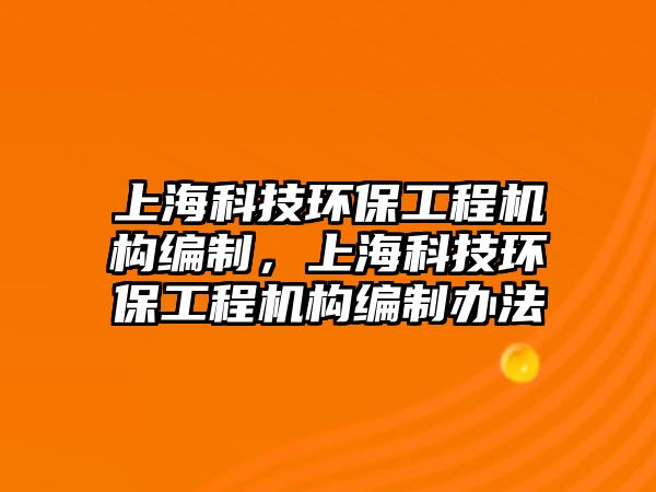 上?？萍辑h(huán)保工程機構(gòu)編制，上?？萍辑h(huán)保工程機構(gòu)編制辦法