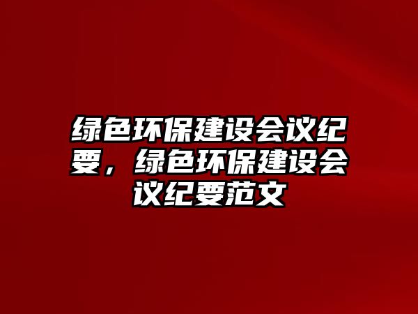 綠色環(huán)保建設會議紀要，綠色環(huán)保建設會議紀要范文