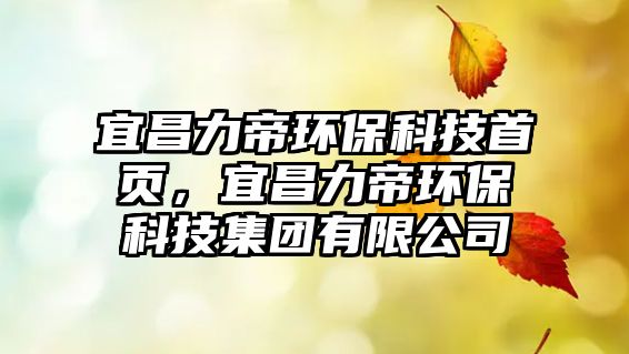 宜昌力帝環(huán)?？萍际醉?，宜昌力帝環(huán)?？萍技瘓F有限公司