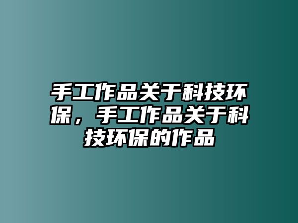 手工作品關于科技環(huán)保，手工作品關于科技環(huán)保的作品