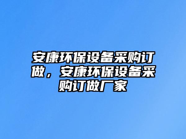 安康環(huán)保設(shè)備采購訂做，安康環(huán)保設(shè)備采購訂做廠家