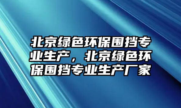 北京綠色環(huán)保圍擋專業(yè)生產(chǎn)，北京綠色環(huán)保圍擋專業(yè)生產(chǎn)廠家