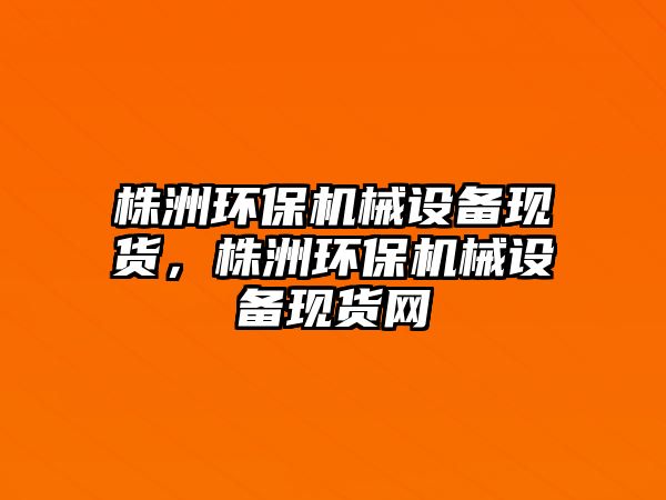 株洲環(huán)保機械設備現貨，株洲環(huán)保機械設備現貨網