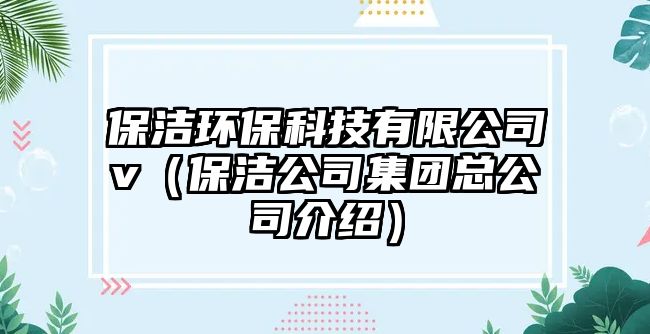 保潔環(huán)?？萍加邢薰緑（保潔公司集團總公司介紹）