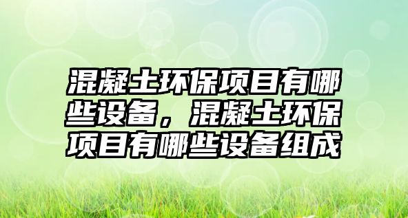 混凝土環(huán)保項(xiàng)目有哪些設(shè)備，混凝土環(huán)保項(xiàng)目有哪些設(shè)備組成