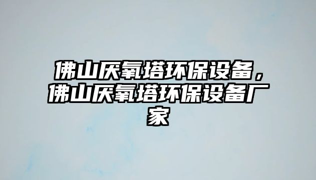 佛山厭氧塔環(huán)保設(shè)備，佛山厭氧塔環(huán)保設(shè)備廠家