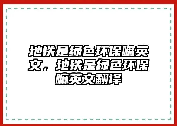 地鐵是綠色環(huán)保嘛英文，地鐵是綠色環(huán)保嘛英文翻譯