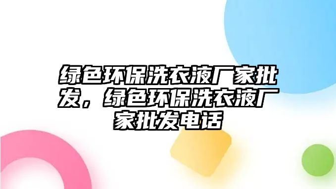 綠色環(huán)保洗衣液廠家批發(fā)，綠色環(huán)保洗衣液廠家批發(fā)電話