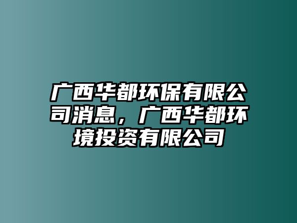 廣西華都環(huán)保有限公司消息，廣西華都環(huán)境投資有限公司