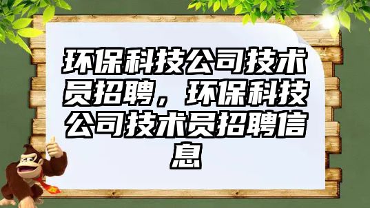 環(huán)保科技公司技術員招聘，環(huán)?？萍脊炯夹g員招聘信息