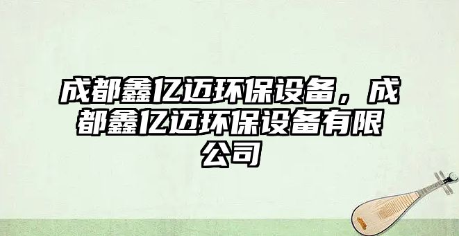 成都鑫億邁環(huán)保設(shè)備，成都鑫億邁環(huán)保設(shè)備有限公司