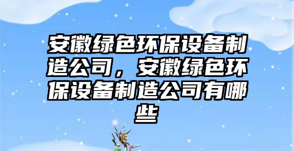 安徽綠色環(huán)保設(shè)備制造公司，安徽綠色環(huán)保設(shè)備制造公司有哪些