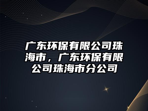 廣東環(huán)保有限公司珠海市，廣東環(huán)保有限公司珠海市分公司