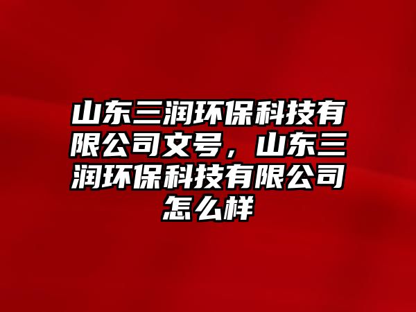 山東三潤(rùn)環(huán)?？萍加邢薰疚奶?hào)，山東三潤(rùn)環(huán)?？萍加邢薰驹趺礃? class=