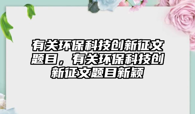 有關(guān)環(huán)?？萍紕?chuàng)新征文題目，有關(guān)環(huán)?？萍紕?chuàng)新征文題目新穎